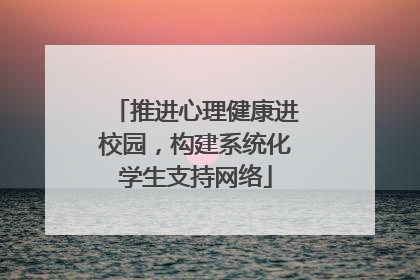 推进心理健康进校园，构建系统化学生支持网络