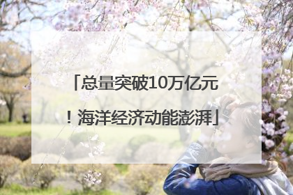 总量突破10万亿元！海洋经济动能澎湃