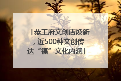 恭王府文创店焕新，近500种文创传达“福”文化内涵