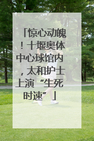 惊心动魄！十堰奥体中心球馆内，太和护士上演“生死时速”