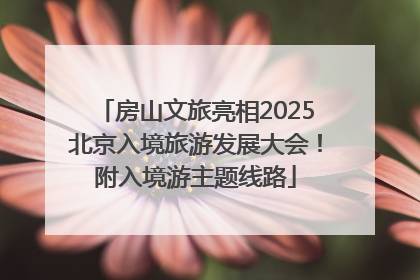 房山文旅亮相2025北京入境旅游发展大会！附入境游主题线路