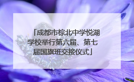 成都市棕北中学悦湖学校举行第六届、第七届国旗班交接仪式