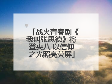 战火青春剧《我叫张思德》将登央八 以信仰之光照亮荧屏