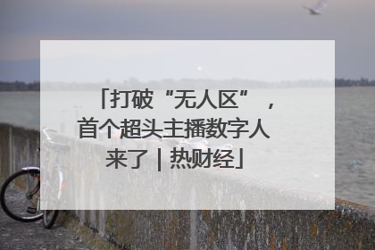 打破“无人区”，首个超头主播数字人来了｜热财经