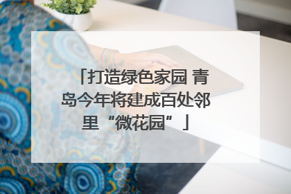 打造绿色家园 青岛今年将建成百处邻里“微花园”