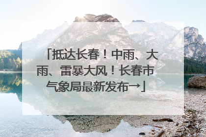 抵达长春！中雨、大雨、雷暴大风！长春市气象局最新发布→