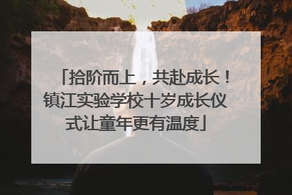拾阶而上，共赴成长！镇江实验学校十岁成长仪式让童年更有温度