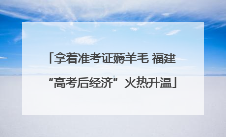 拿着准考证薅羊毛 福建“高考后经济”火热升温