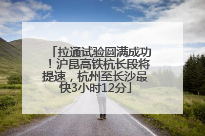 拉通试验圆满成功！沪昆高铁杭长段将提速，杭州至长沙最快3小时12分