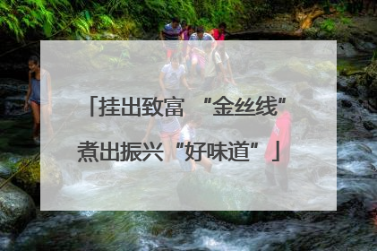 挂出致富 “金丝线” 煮出振兴“好味道”
