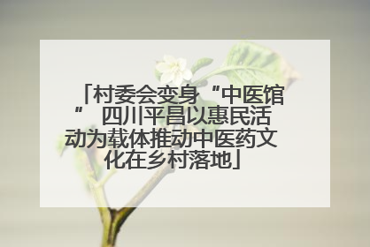 村委会变身“中医馆” 四川平昌以惠民活动为载体推动中医药文化在乡村落地