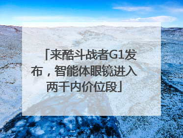 来酷斗战者G1发布，智能体眼镜进入两千内价位段