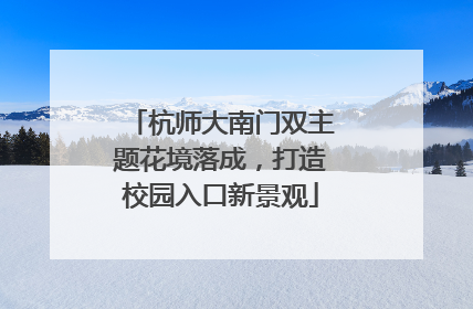 杭师大南门双主题花境落成，打造校园入口新景观