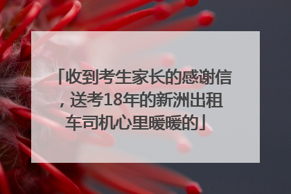 收到考生家长的感谢信，送考18年的新洲出租车司机心里暖暖的