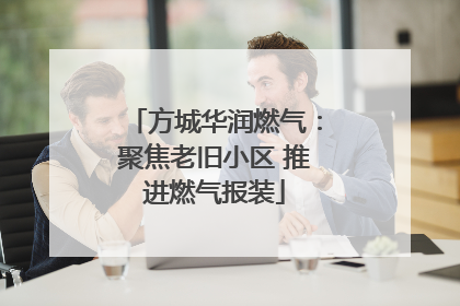 方城华润燃气：聚焦老旧小区 推进燃气报装