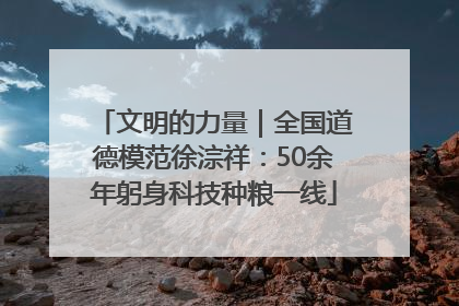 文明的力量｜全国道德模范徐淙祥：50余年躬身科技种粮一线