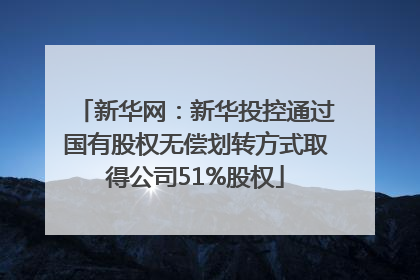 新华网：新华投控通过国有股权无偿划转方式取得公司51%股权