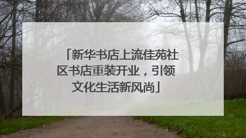 新华书店上流佳苑社区书店重装开业，引领文化生活新风尚