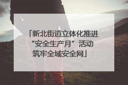 新北街道立体化推进“安全生产月”活动 筑牢全域安全网
