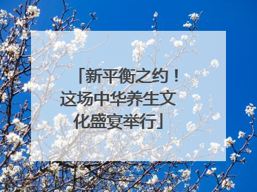 新平衡之约！这场中华养生文化盛宴举行