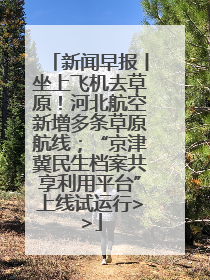 新闻早报丨坐上飞机去草原！河北航空新增多条草原航线；“京津冀民生档案共享利用平台”上线试运行>>