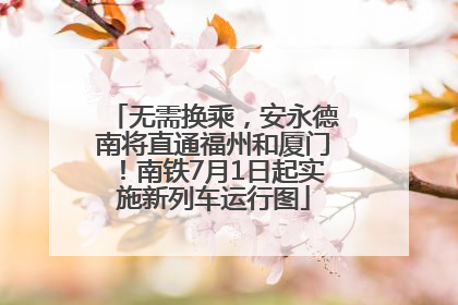 无需换乘，安永德南将直通福州和厦门！南铁7月1日起实施新列车运行图