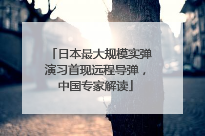 日本最大规模实弹演习首现远程导弹，中国专家解读
