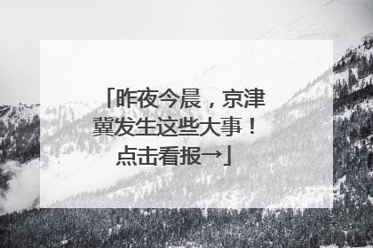 昨夜今晨，京津冀发生这些大事！点击看报→