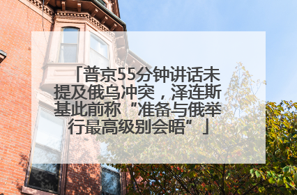普京55分钟讲话未提及俄乌冲突，泽连斯基此前称“准备与俄举行最高级别会晤”