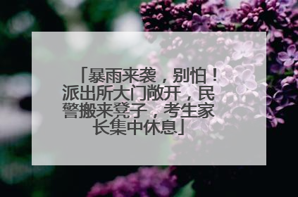 暴雨来袭，别怕！派出所大门敞开，民警搬来凳子，考生家长集中休息