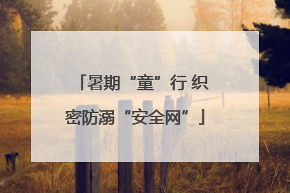 暑期“童”行 织密防溺“安全网”