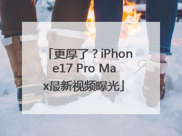 更厚了？iPhone17 Pro Max最新视频曝光