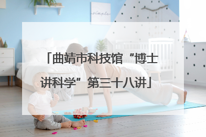 曲靖市科技馆“博士讲科学”第三十八讲