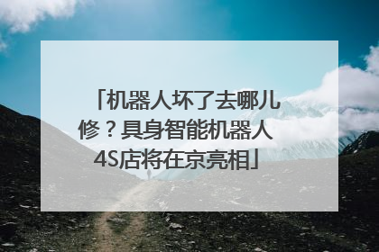 机器人坏了去哪儿修？具身智能机器人4S店将在京亮相