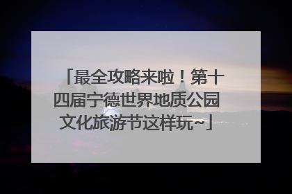 最全攻略来啦！第十四届宁德世界地质公园文化旅游节这样玩~