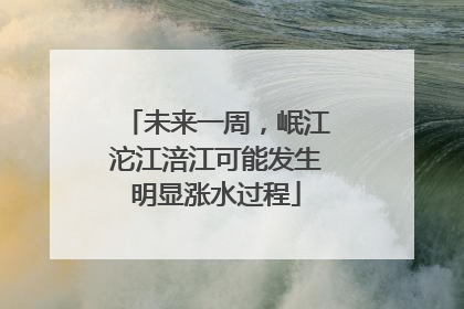 未来一周，岷江沱江涪江可能发生明显涨水过程