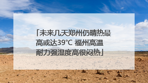 未来几天郑州仍晴热最高或达39℃ 福州高温耐力强湿度高很闷热