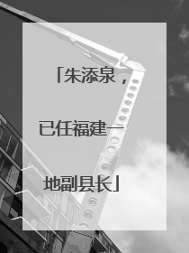 朱添泉，已任福建一地副县长