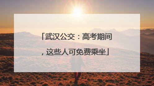 武汉公交：高考期间，这些人可免费乘坐