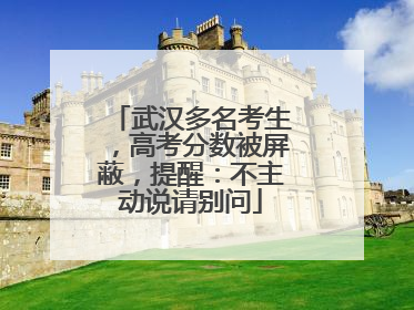 武汉多名考生，高考分数被屏蔽，提醒：不主动说请别问