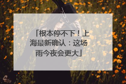 根本停不下！上海最新确认：这场雨今夜会更大