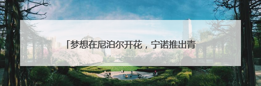 梦想在尼泊尔开花，宁诺推出青年支教纪录片《梦想二次方》