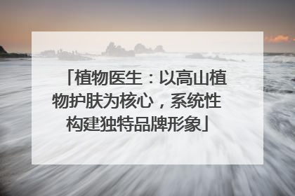 植物医生：以高山植物护肤为核心，系统性构建独特品牌形象
