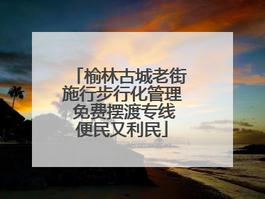 榆林古城老街施行步行化管理 免费摆渡专线便民又利民