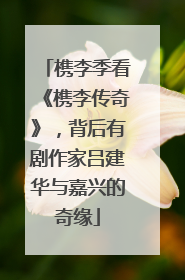槜李季看《槜李传奇》，背后有剧作家吕建华与嘉兴的奇缘