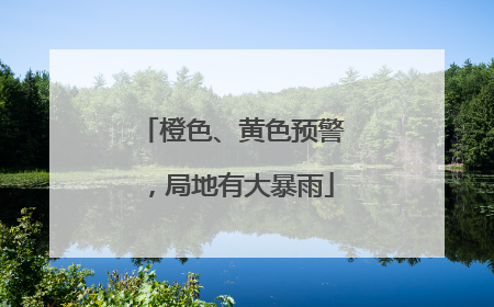 橙色、黄色预警，局地有大暴雨