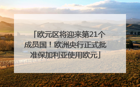 欧元区将迎来第21个成员国！欧洲央行正式批准保加利亚使用欧元