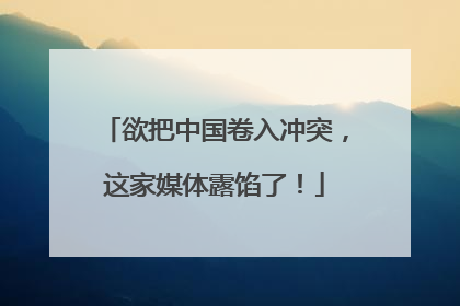 欲把中国卷入冲突，这家媒体露馅了！