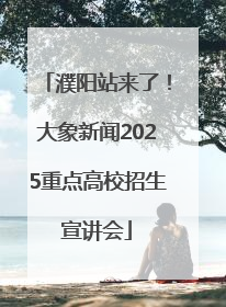 濮阳站来了！大象新闻2025重点高校招生宣讲会