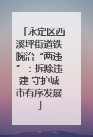 永定区西溪坪街道铁腕治“两违”：拆除违建 守护城市有序发展
